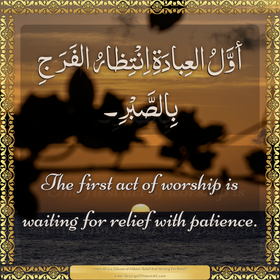 The first act of worship is waiting for relief with patience.